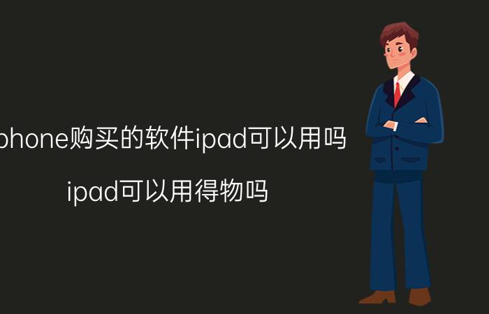 iphone购买的软件ipad可以用吗 ipad可以用得物吗？